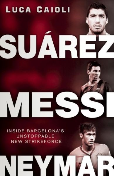 Cover for Luca Caioli · Suarez, Messi, Neymar: Inside Barcelona's Unstoppable Strikeforce - Luca Caioli (Pocketbok) (2014)