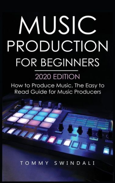 Cover for Tommy Swindali · Music Production For Beginners 2020 Edition: How to Produce Music, The Easy to Read Guide for Music Producers (Inbunden Bok) (2020)