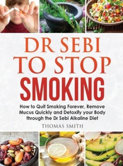 Cover for Thomas Smith · Dr Sebi to Stop Smoking: How to Quit Smoking Forever, Remove Mucus Quickly and Detoxify your Body through the Dr Sebi Alkaline Diet (Hardcover Book) (2020)