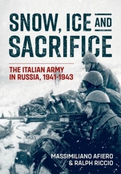 Cover for Massimiliano Afiero · Snow, Ice and Sacrifice: The Italian Army in Russia, 1941-1943 (Hardcover Book) (2023)