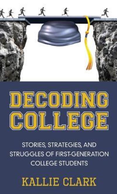 Cover for Kallie Clark · Decoding College: Stories, Strategies, and Struggles of First-Generation College Students (Inbunden Bok) (2017)