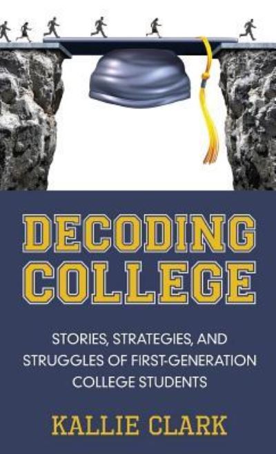 Decoding College: Stories, Strategies, and Struggles of First-Generation College Students - Kallie Clark - Books - Rowe Publishing - 9781939054869 - June 1, 2017