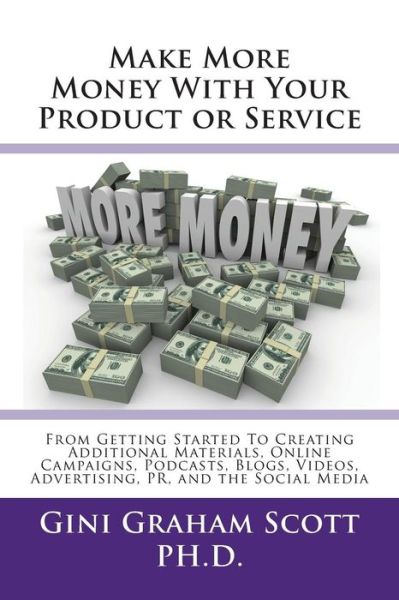 Cover for Gini Graham Scott · Make More Money with Your Product or Service : From Getting Started to Creating Additional Materials, Online Campaigns, Podcasts, Blogs, Videos, Advertising, Pr, and the Social Media (Paperback Book) (2018)