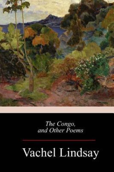 The Congo, and Other Poems - Vachel Lindsay - Books - Createspace Independent Publishing Platf - 9781973940869 - August 2, 2017