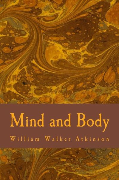 Mind and Body - William Walker Atkinson - Kirjat - Createspace Independent Publishing Platf - 9781981927869 - perjantai 22. joulukuuta 2017