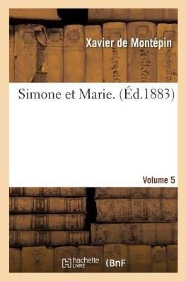Simone Et Marie. Volume 5 - Xavier De Montépin - Boeken - Hachette Livre - BNF - 9782014475869 - 1 december 2016