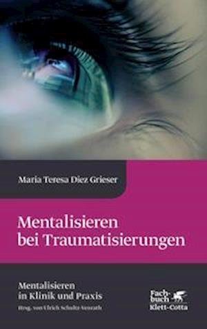 Cover for Maria Teresa Diez Grieser · Mentalisieren bei Traumatisierungen (Mentalisieren in Klinik und Praxis, Bd. 7) (Hardcover Book) (2022)