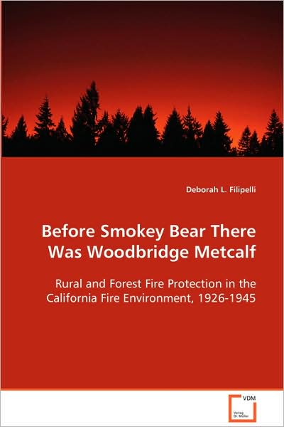 Cover for Deborah L. Filipelli · Before Smokey Bear There Was Woodbridge Metcalf: Rural and Forest Fire Protection in the Californiafire Environment, 1926-1945 (Paperback Book) (2008)