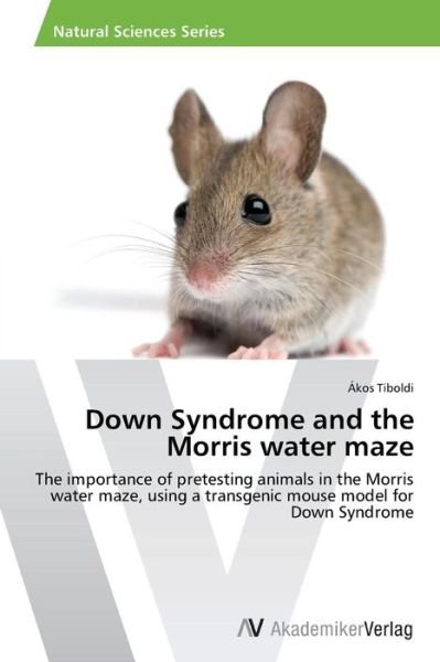 Cover for Ákos Tiboldi · Down Syndrome and the Morris Water Maze: the Importance of Pretesting Animals in the Morris Water Maze, Using a Transgenic Mouse Model for Down Syndrome (Pocketbok) (2012)