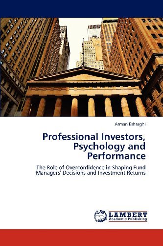 Cover for Arman Eshraghi · Professional Investors, Psychology and Performance: the Role of Overconfidence in Shaping Fund Managers' Decisions and  Investment Returns (Pocketbok) (2012)