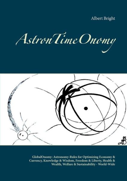 Cover for Albert Bright · AstronTimeOnomy: GlobalOnomy: Astronomy-Rules for Optimizing Economy &amp; Currency, Knowledge &amp; Wisdom, Freedom &amp; Liberty, Health &amp; Wealth, Welfare &amp; Sustainability - World-Wide (Paperback Book) (2021)
