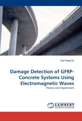 Damage Detection of Gfrp-concrete Systems Using Electromagnetic Waves: Theory and Experiment - Tzu-yang Yu - Kirjat - LAP LAMBERT Academic Publishing - 9783838311869 - perjantai 21. toukokuuta 2010