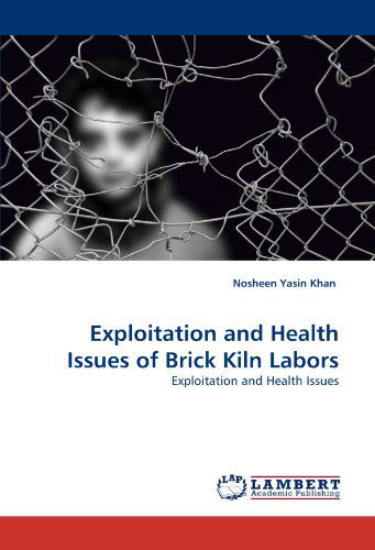 Exploitation and Health Issues of Brick Kiln Labors - Nosheen Yasin Khan - Böcker - LAP LAMBERT Academic Publishing - 9783843360869 - 5 oktober 2010