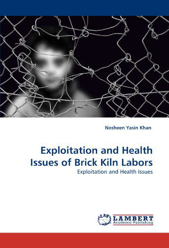 Exploitation and Health Issues of Brick Kiln Labors - Nosheen Yasin Khan - Bøger - LAP LAMBERT Academic Publishing - 9783843360869 - 5. oktober 2010