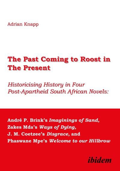 Cover for Adrian Knapp · Past Coming to Roost in the Present - Historicising History in Four Post-Apartheid South African Novels: Andre P. Brink's Imaginings: Historicising History in Four Post-Apartheid South African Novels: Andre P. Brink's Imaginings of Sand, Zakes Mda's Ways  (Paperback Book) (2021)
