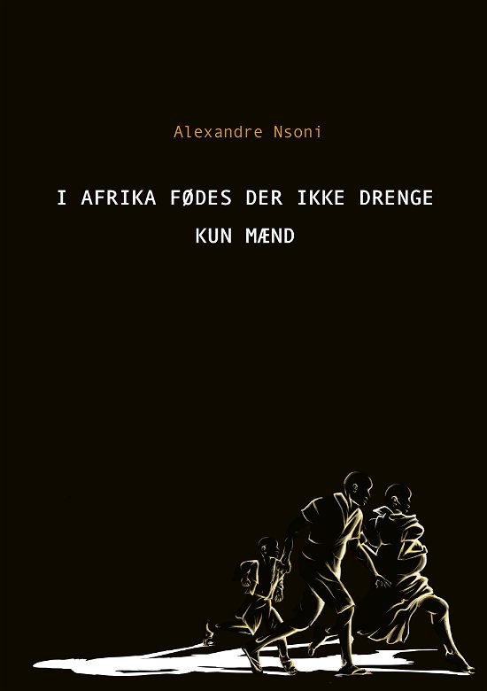 Cover for Alexandre Nsoni · I Afrika fødes der ikke drenge – kun mænd (Heftet bok) [1. utgave] (2021)