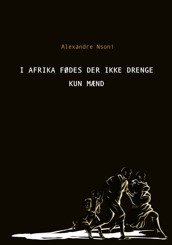 Cover for Alexandre Nsoni · I Afrika fødes der ikke drenge – kun mænd (Sewn Spine Book) [1st edition] (2021)