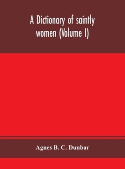 Cover for Agnes B C Dunbar · A dictionary of saintly women (Volume I) (Innbunden bok) (2020)