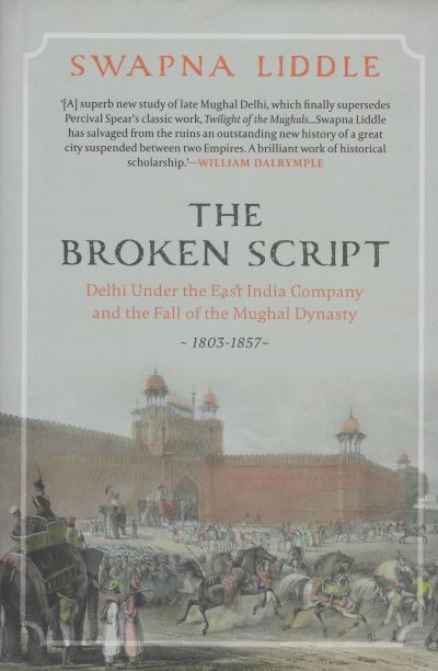 Cover for Swapna Liddle · The Broken Script: Delhi under the East India Company and the fall of the Mughal Dynasty 1803-1857 (Hardcover Book) (2022)