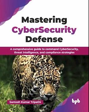 Cover for Santosh Tripathi i · Mastering CyberSecurity Defense: A comprehensive guide to command CyberSecurity, threat intelligence, and compliance strategies (Taschenbuch) (2025)