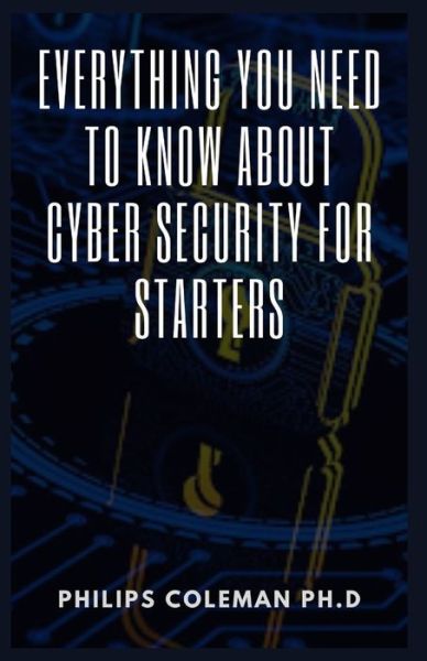 Cover for Philips Coleman Ph D · Everything You Need to Know about Cyber Security for Starters (Paperback Book) (2021)