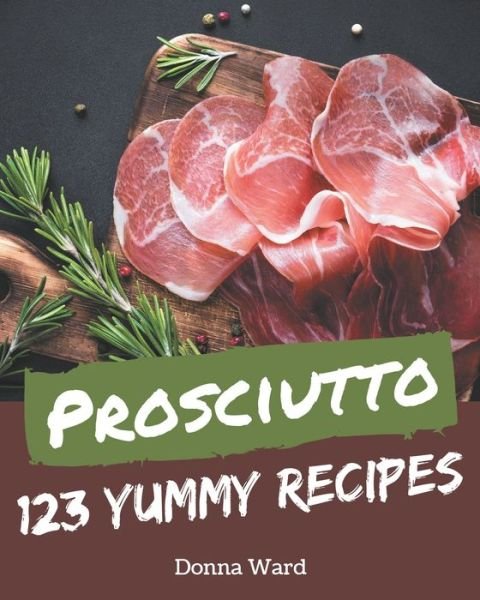 Cover for Donna Ward · 123 Yummy Prosciutto Recipes (Paperback Book) (2020)
