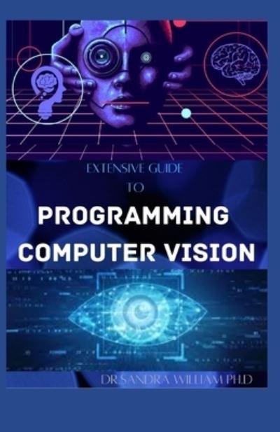 Extensive Guide to Programming Computer Vision - Dr Sandra William Ph D - Livres - Independently Published - 9798704586869 - 4 février 2021
