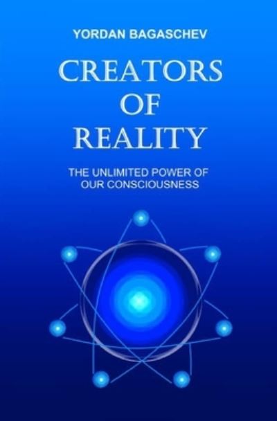 Cover for Yordan Bagaschev · Creators of Reality: The unlimited power of our consciousness (Paperback Book) (2021)