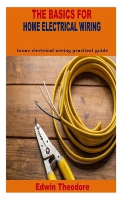 Edwin Theodore · The Basics for Home Electrical Wiring: home electrical wiring practical guide (Paperback Bog) (2021)