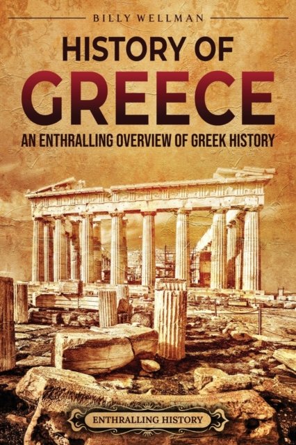 Cover for Billy Wellman · History of Greece: An Enthralling Overview of Greek History - Greek Mythology and History (Paperback Book) (2022)