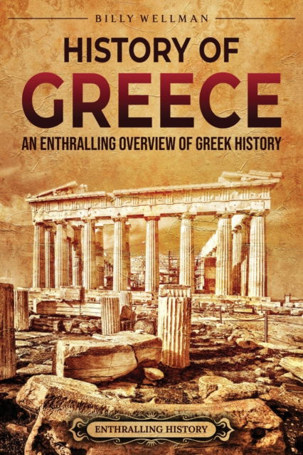 Cover for Billy Wellman · History of Greece: An Enthralling Overview of Greek History - Greek Mythology and History (Pocketbok) (2022)