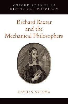Cover for Sytsma, David S. (Assistant Professor, Assistant Professor, Tokyo Christian University) · Richard Baxter and the Mechanical Philosophers - Oxford Studies in Historical Theology (Hardcover Book) (2017)