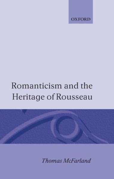 Cover for McFarland, Thomas (Murray Professor of English Literature Emeritus, Murray Professor of English Literature Emeritus, Princeton University) · Romanticism and the Heritage of Rousseau (Hardcover Book) (1995)