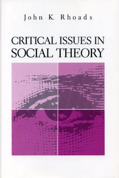 Critical Issues in Social Theory - John Kenneth Rhoads - Books - Pennsylvania State University Press - 9780271032870 - April 15, 1991