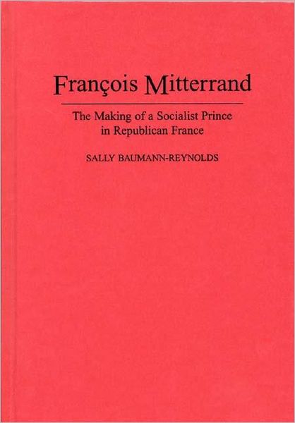 Cover for Sally Baumann · Francois Mitterrand: The Making of a Socialist Prince in Republican France (Hardcover Book) (1995)