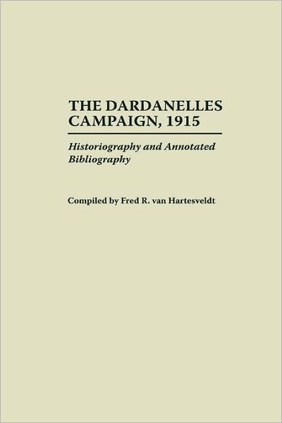 Cover for Fred R. Van Hartesveldt · The Dardanelles Campaign, 1915: Historiography and Annotated Bibliography - Bibliographies of Battles and Leaders (Innbunden bok) [Annotated edition] (1997)