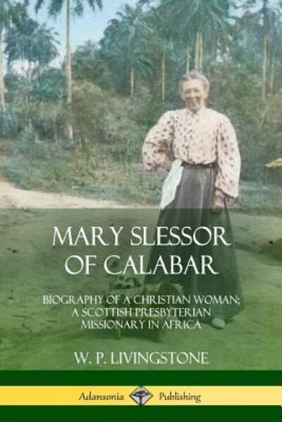 Cover for W. P. Livingstone · Mary Slessor of Calabar Biography of a Christian Woman; A Scottish Presbyterian Missionary in Africa (Paperback Book) (2018)