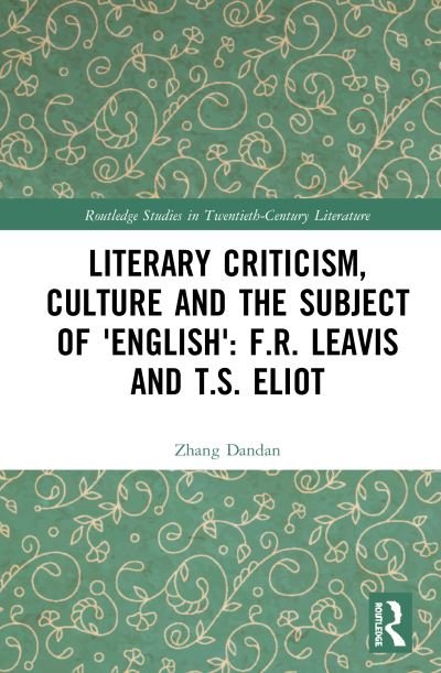 Cover for Dandan Zhang · Literary Criticism, Culture and the Subject of 'English': F.R. Leavis and T.S. Eliot - Routledge Studies in Twentieth-Century Literature (Hardcover Book) (2020)