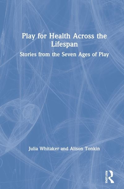 Cover for Whitaker, Julia (Healthcare Play Specialist Education Trust, UK) · Play for Health Across the Lifespan: Stories from the Seven Ages of Play (Innbunden bok) (2021)