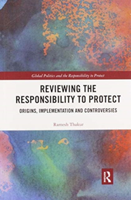 Cover for Thakur, Ramesh (Australian National University, Australia) · Reviewing the Responsibility to Protect: Origins, Implementation and Controversies - Global Politics and the Responsibility to Protect (Paperback Book) (2020)