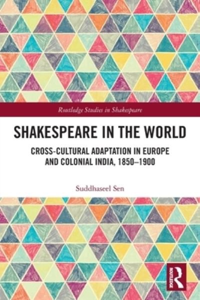 Cover for Suddhaseel Sen · Shakespeare in the World: Cross-Cultural Adaptation in Europe and Colonial India, 1850-1900 - Routledge Studies in Shakespeare (Paperback Book) (2022)
