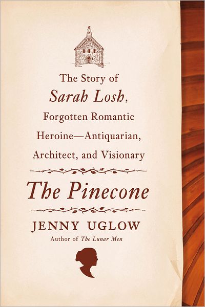 Cover for Jenny Uglow · The Pinecone: The Story of Sarah Losh, Forgotten Romantic Heroine--Antiquarian, Architect, and Visionary (Hardcover Book) (2013)