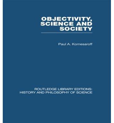 Cover for Paul A Komesaroff · Objectivity, Science and Society: Interpreting nature and society in the age of the crisis of science - Routledge Library Editions: History &amp; Philosophy of Science (Hardcover Book) (2008)