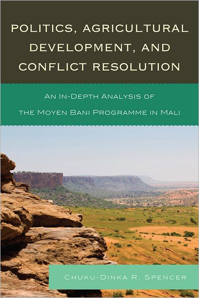 Chuku-Dinka R. Spencer · Politics, Agricultural Development, and Conflict Resolution: An In-Depth Analysis of the Moyen Bani Programme in Mali (Paperback Book) (2012)