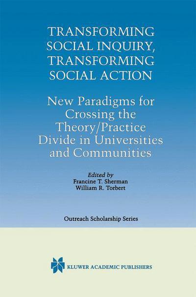 Transforming Social Inquiry, Transforming Social Action: New Paradigms for Crossing the Theory / Practice Divide in Universities and Communities - International Series in Outreach Scholarship - - Books - Springer - 9780792377870 - April 30, 2000