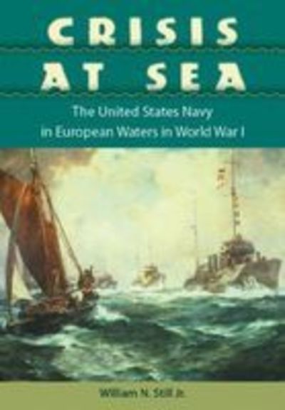 Cover for William N. Still · Crisis at Sea: The United States Navy in European Waters in World War I - New Perspectives on Maritime History &amp; Nautical Archaeology (Hardcover Book) (2007)