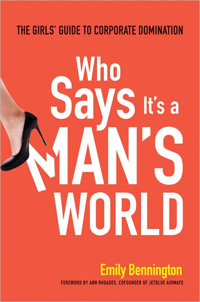 Cover for Emily Bennington · Who Says It's a Man's World: The Girls Guide to Corporate Domination (Hardcover Book) [Special edition] (2013)