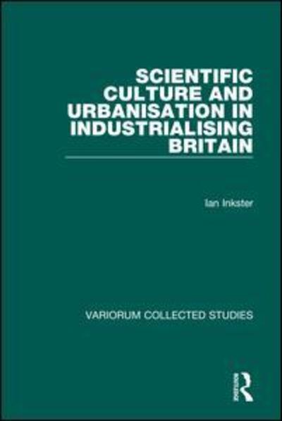 Cover for Ian Inkster · Scientific Culture and Urbanisation in Industrialising Britain - Variorum Collected Studies (Hardcover Book) [New edition] (1997)