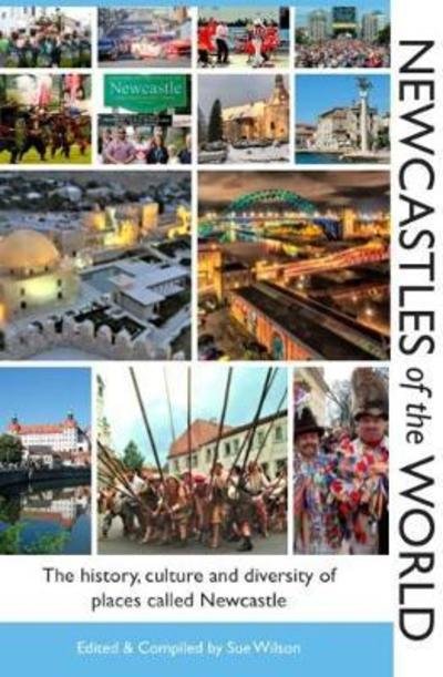 Newcastles of the World: The history, culture and diversity of places called Newcastle - Sue Wilson - Książki - Newcastle Libraries & Information Servic - 9780951048870 - 27 sierpnia 2018