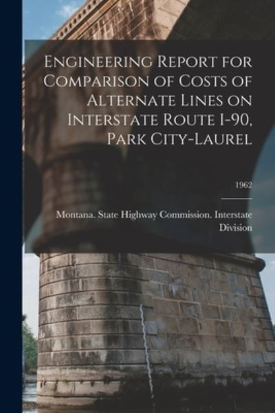 Cover for Montana State Highway Commission in · Engineering Report for Comparison of Costs of Alternate Lines on Interstate Route I-90, Park City-Laurel; 1962 (Paperback Book) (2021)